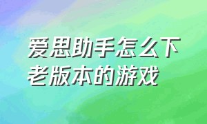 爱思助手怎么下老版本的游戏