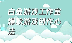 白金游戏工作室 爆款游戏创作心法