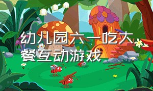 幼儿园六一吃大餐互动游戏