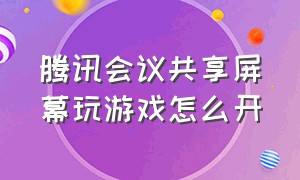 腾讯会议共享屏幕玩游戏怎么开