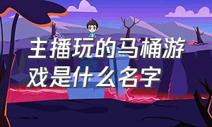 主播玩的马桶游戏是什么名字