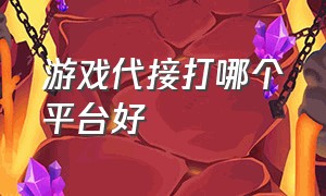 游戏代接打哪个平台好