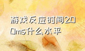 游戏反应时间200ms什么水平