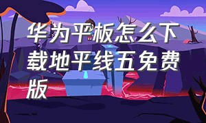 华为平板怎么下载地平线五免费版