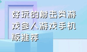 好玩的射击类游戏多人游戏手机版推荐