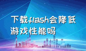 下载flash会降低游戏性能吗