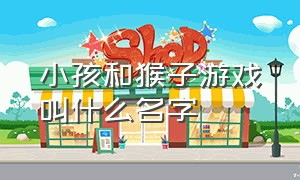 小孩和猴子游戏叫什么名字