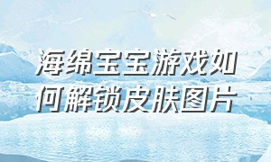 海绵宝宝游戏如何解锁皮肤图片