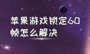 苹果游戏锁定60帧怎么解决