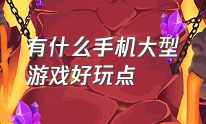 有什么手机大型游戏好玩点