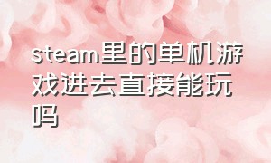 steam里的单机游戏进去直接能玩吗