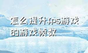 怎么提升fps游戏的游戏帧数