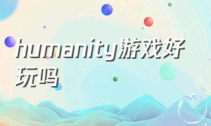 humanity游戏好玩吗