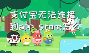 支付宝无法连接到app store怎么办