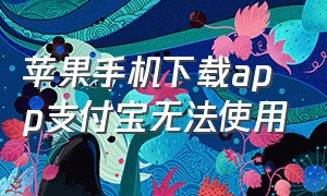 苹果手机下载app支付宝无法使用