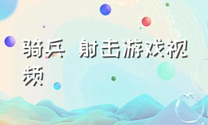 骑兵 射击游戏视频