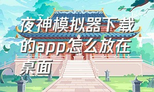 夜神模拟器下载的app怎么放在桌面