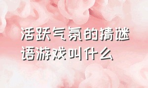 活跃气氛的猜谜语游戏叫什么