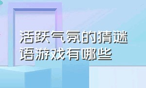 活跃气氛的猜谜语游戏有哪些