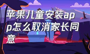 苹果儿童安装app怎么取消家长同意