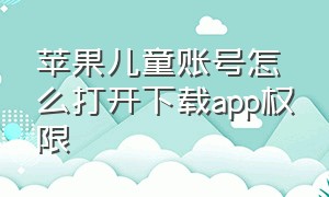 苹果儿童账号怎么打开下载app权限