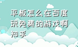 平板怎么在百度玩免费的游戏啊知乎