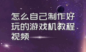 怎么自己制作好玩的游戏机教程视频