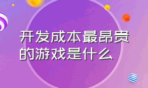 开发成本最昂贵的游戏是什么