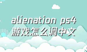 alienation ps4游戏怎么调中文