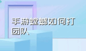 手游螳螂如何打团队