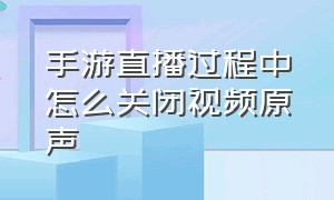 手游直播过程中怎么关闭视频原声