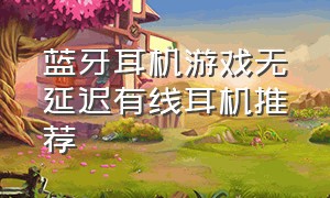 蓝牙耳机游戏无延迟有线耳机推荐