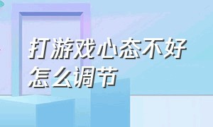 打游戏心态不好怎么调节