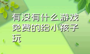 有没有什么游戏免费的给小孩子玩