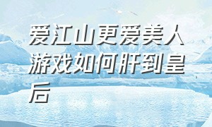 爱江山更爱美人游戏如何肝到皇后