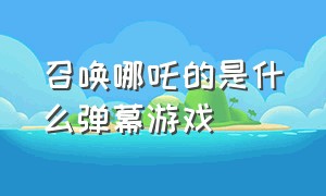 召唤哪吒的是什么弹幕游戏