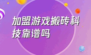 加盟游戏搬砖科技靠谱吗