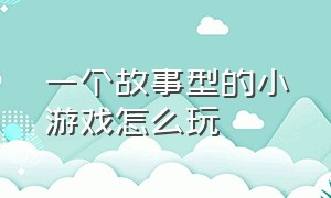 一个故事型的小游戏怎么玩