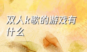 双人k歌的游戏有什么