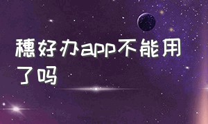 穗好办app不能用了吗