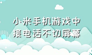 小米手机游戏中接电话不切屏幕