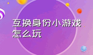 互换身份小游戏怎么玩