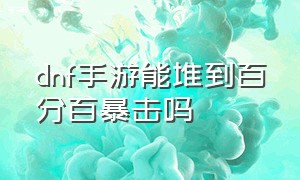 dnf手游能堆到百分百暴击吗