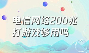 电信网络200兆打游戏够用吗