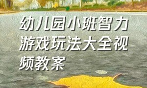 幼儿园小班智力游戏玩法大全视频教案