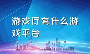 游戏厅有什么游戏平台