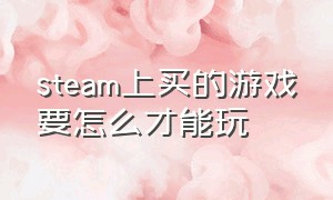 steam上买的游戏要怎么才能玩