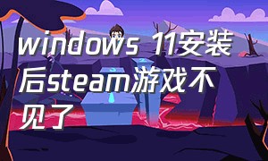 windows 11安装后steam游戏不见了