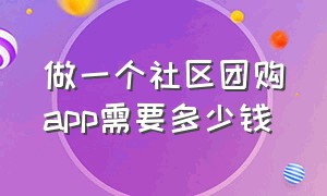 做一个社区团购app需要多少钱