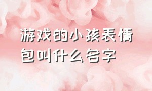 游戏的小孩表情包叫什么名字